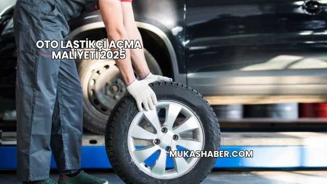 Oto Lastikçi Açma Maliyeti 2025