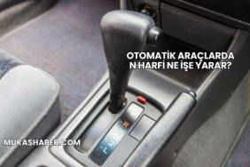 Otomatik Araçlarda N Harfi Ne İşe Yarar?