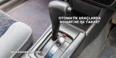 Otomatik Araçlarda N Harfi Ne İşe Yarar?