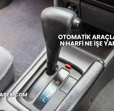 Otomatik Araçlarda N Harfi Ne İşe Yarar?
