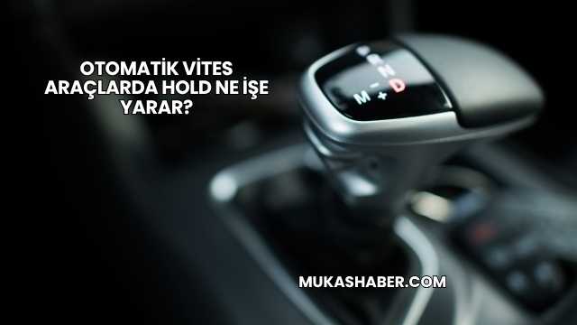 Otomatik Vites Araçlarda Hold Ne İşe Yarar?