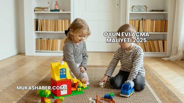 Oyun Evi Açma Maliyeti 2025