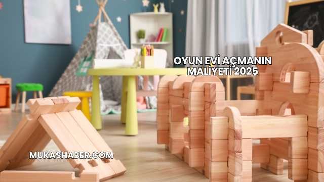 Oyun Evi Açmanın Maliyeti 2025