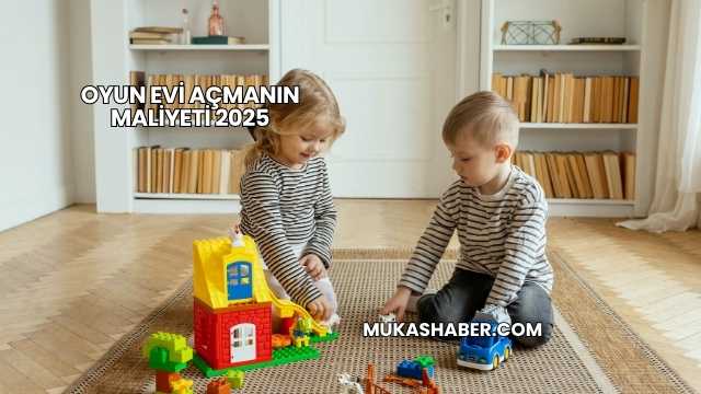 Oyun Evi Açmanın Maliyeti 2025