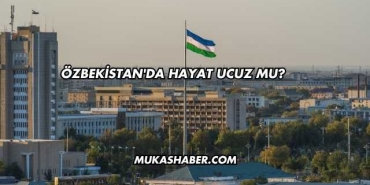 Özbekistan'da Hayat Ucuz mu?