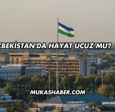 Özbekistan'da Hayat Ucuz mu?