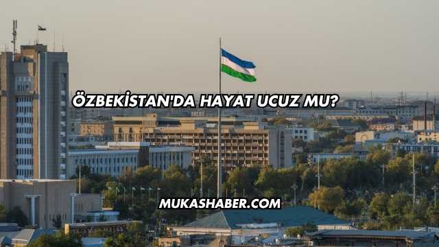 Özbekistan'da Hayat Ucuz mu?