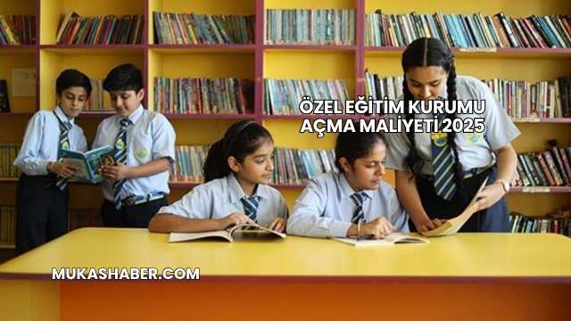 Özel Eğitim Kurumu Açma Maliyeti 2025