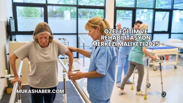 Özel Eğitim ve Rehabilitasyon Merkezi Maliyeti 2025