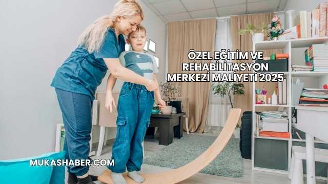 Özel Eğitim ve Rehabilitasyon Merkezi Maliyeti 2025