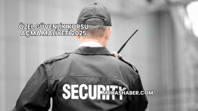 Özel Güvenlik Kursu Açma Maliyeti 2025