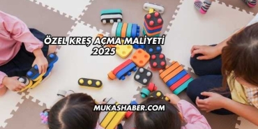 Özel Kreş Açma Maliyeti 2025