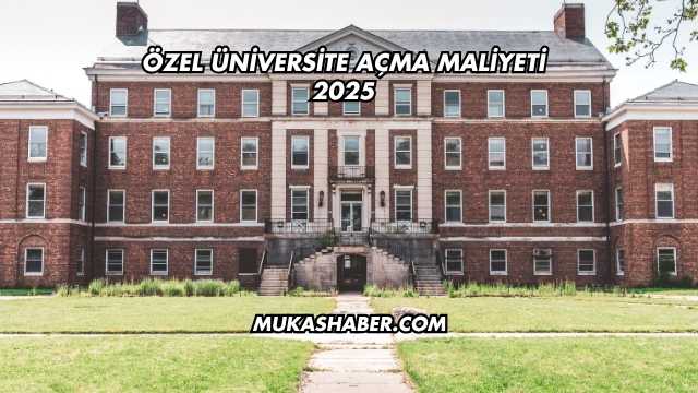 Özel Üniversite Açma Maliyeti 2025