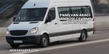 Panelvan Aracı Minibüse Çevirme Maliyeti 2025