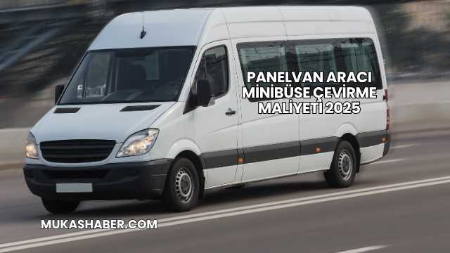 Panelvan Aracı Minibüse Çevirme Maliyeti 2025