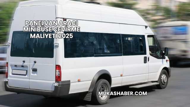 Panelvan Aracı Minibüse Çevirme Maliyeti 2025