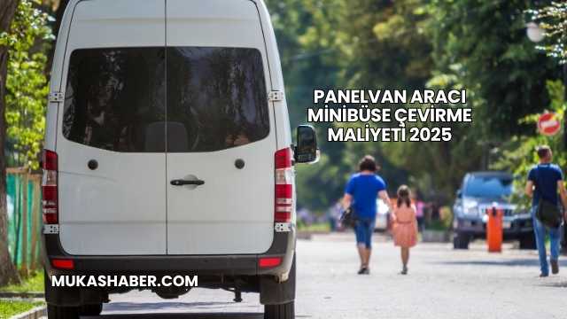 Panelvan Aracı Minibüse Çevirme Maliyeti 2025