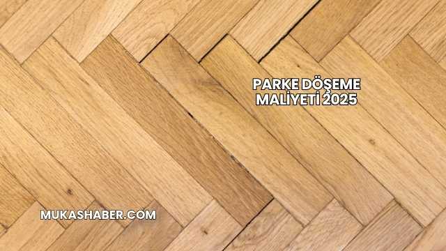 Parke Döşeme Maliyeti 2025
