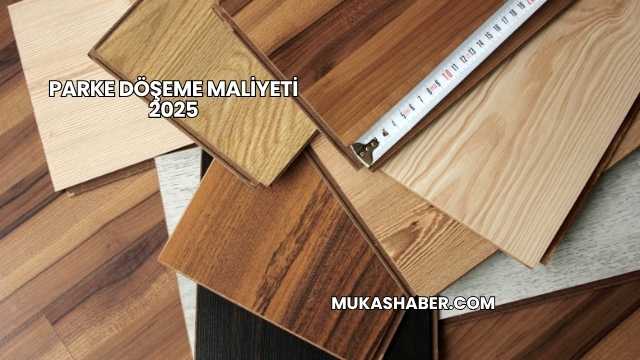 Parke Döşeme Maliyeti 2025