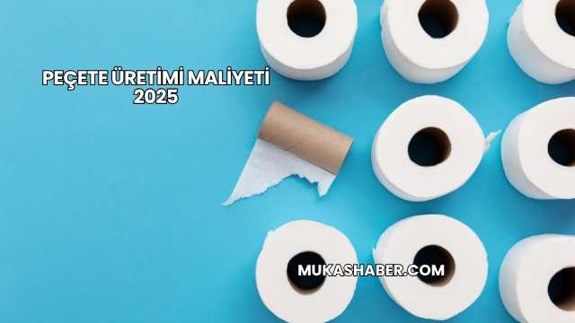 Peçete Üretimi Maliyeti 2025