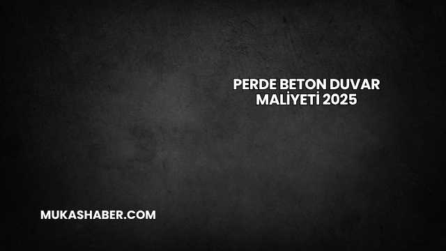 Perde Beton Duvar Maliyeti 2025