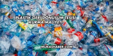 Plastik Geri Dönüşüm Tesisi Kurma Maliyeti