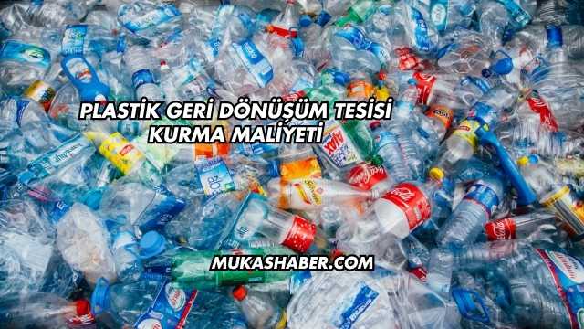 Plastik Geri Dönüşüm Tesisi Kurma Maliyeti