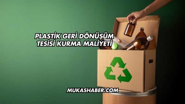 Plastik Geri Dönüşüm Tesisi Kurma Maliyeti