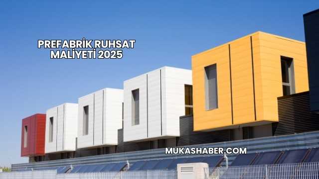 Prefabrik Ruhsat Maliyeti 2025