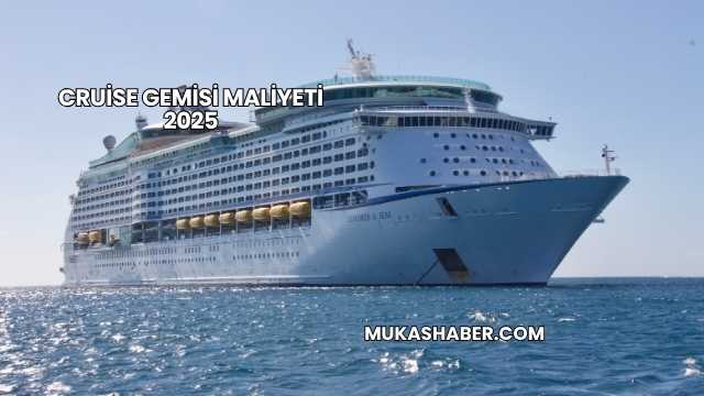 Cruise Gemisi Maliyeti 2025
