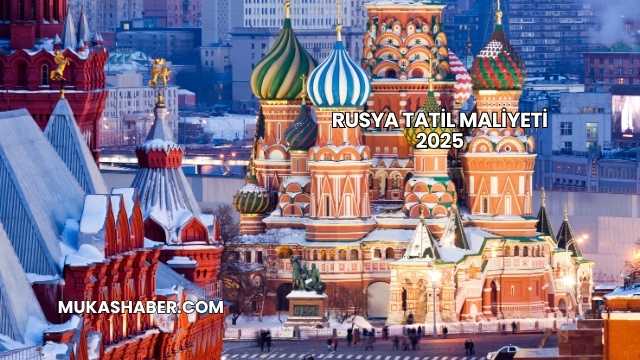 Rusya Tatil Maliyeti 2025
