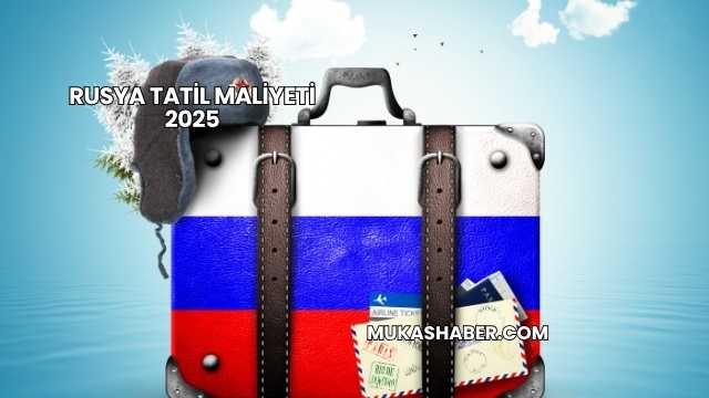 Rusya Tatil Maliyeti 2025