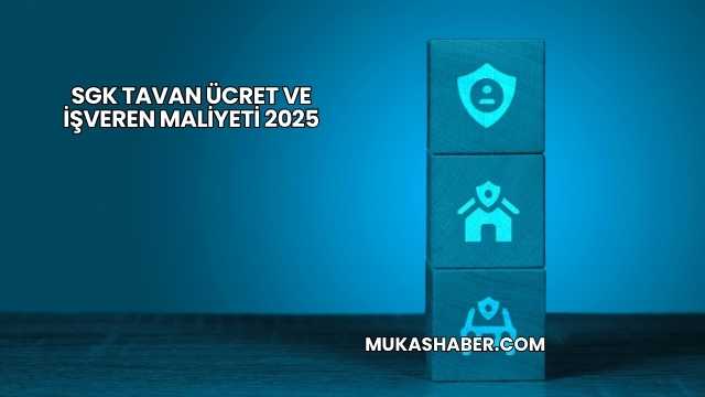 SGK Tavan Ücret ve İşveren Maliyeti 2025
