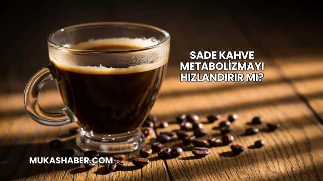 Sade Kahve Metabolizmayı Hızlandırır mı?