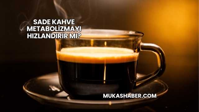 Sade Kahve Metabolizmayı Hızlandırır mı?