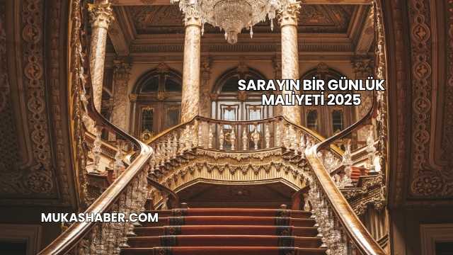 Sarayın Bir Günlük Maliyeti 2025