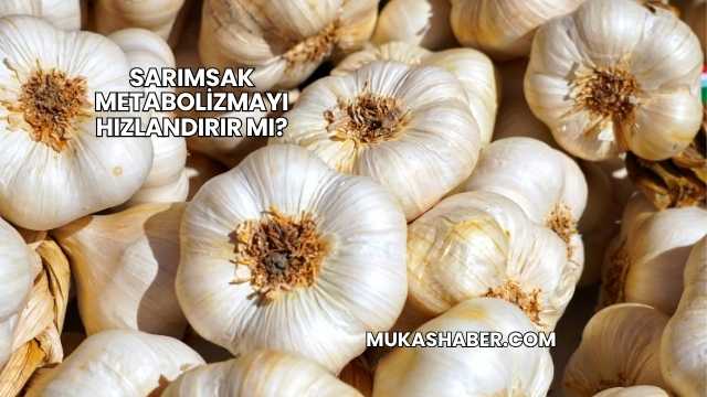 Sarımsak Metabolizmayı Hızlandırır mı?