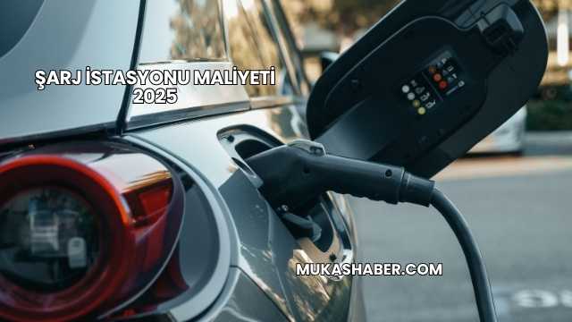 Şarj İstasyonu Maliyeti 2025