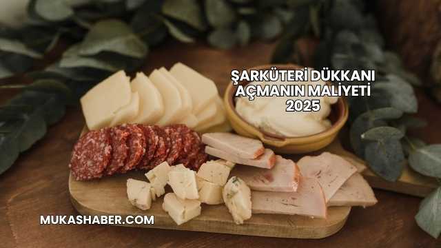 Şarküteri Dükkanı Açmanın Maliyeti 2025