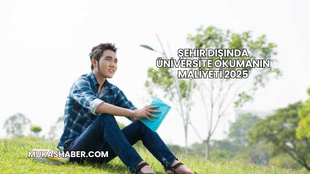 Şehir Dışında Üniversite Okumanın Maliyeti 2025