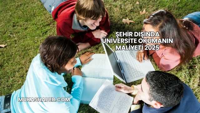 Şehir Dışında Üniversite Okumanın Maliyeti 2025