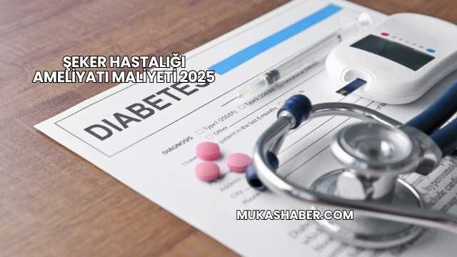Şeker Hastalığı Ameliyatı Maliyeti 2025