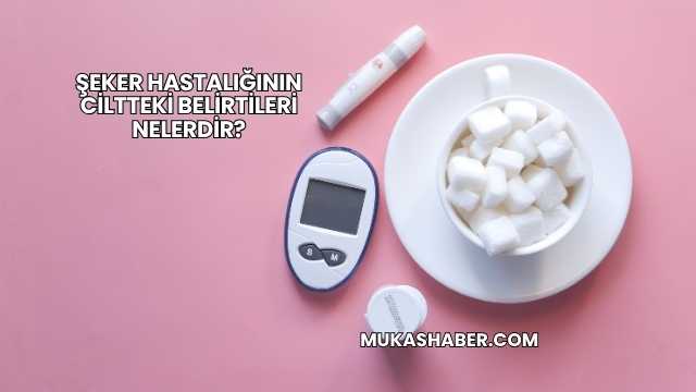 Şeker Hastalığının Ciltteki Belirtileri Nelerdir?