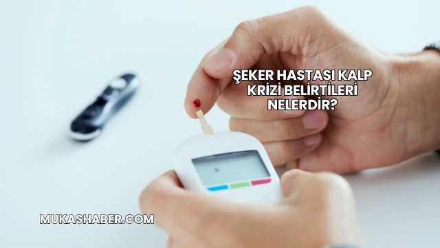 Şeker Hastası Kalp Krizi Belirtileri Nelerdir?