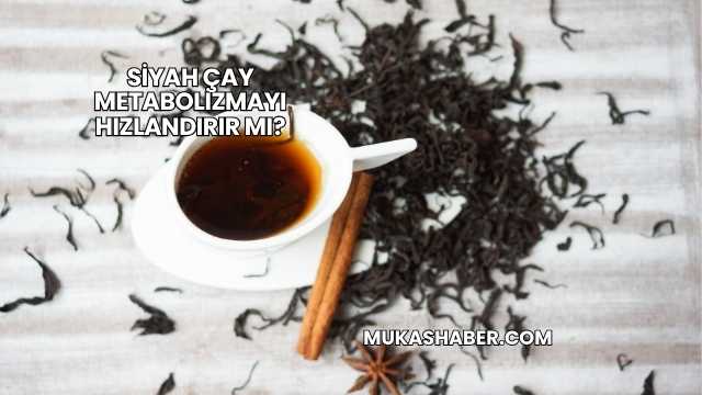 Siyah Çay Metabolizmayı Hızlandırır mı?