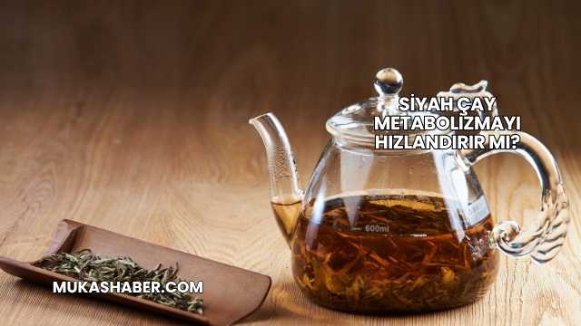 Siyah Çay Metabolizmayı Hızlandırır mı?