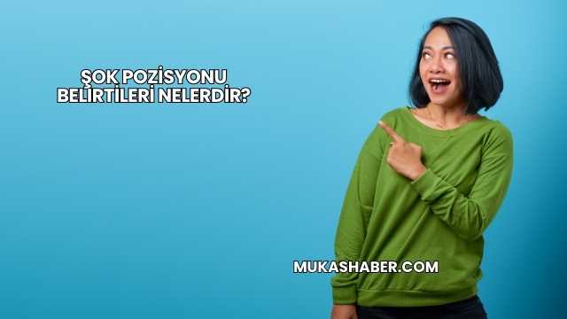 Şok Pozisyonu Belirtileri Nelerdir?