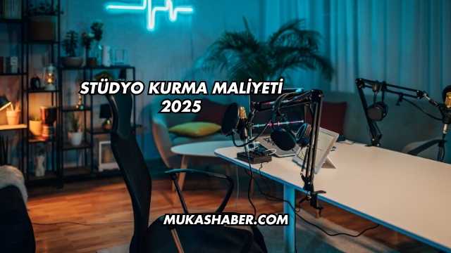 Stüdyo Kurma Maliyeti 2025
