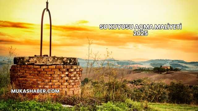 Su Kuyusu Açma Maliyeti 2025