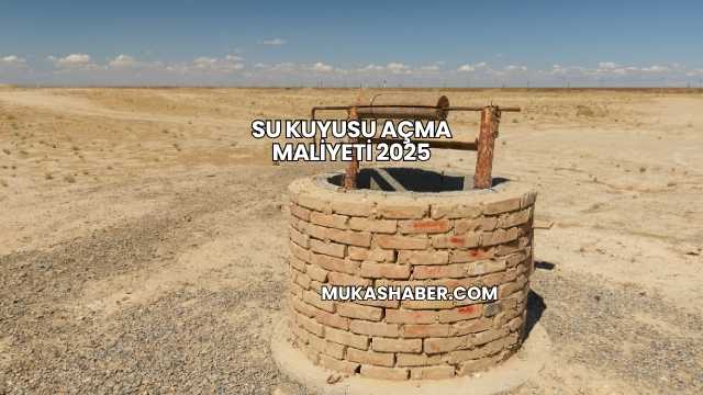 Su Kuyusu Açma Maliyeti 2025
